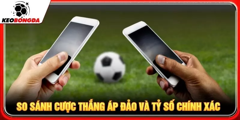 So sánh cược thắng áp đảo và tỷ số chính xác